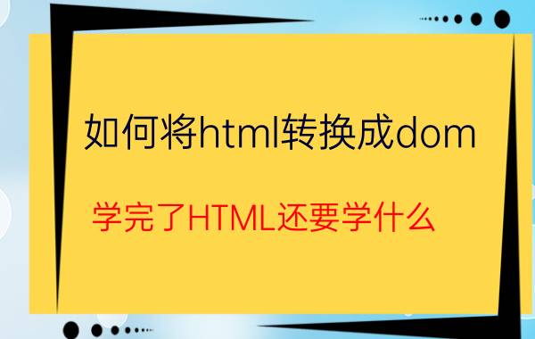 如何将html转换成dom 学完了HTML还要学什么？